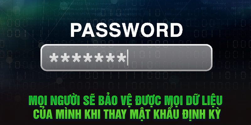 Mọi người sẽ bảo vệ được mọi dữ liệu của mình khi thay mật khẩu định kỳ